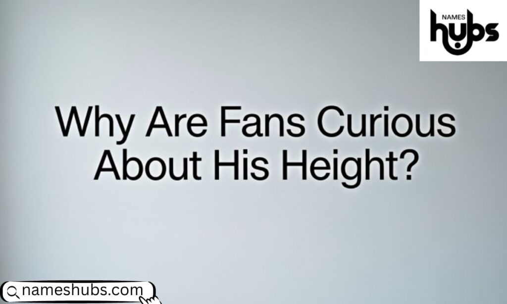 Why Are Fans Curious About His Height